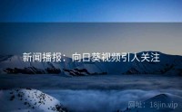 新闻播报：向日葵视频引人关注
