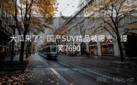 大瓜来了：国产SUV精品被曝光 · 爆笑7690