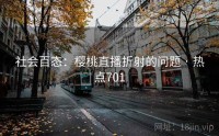 社会百态：樱桃直播折射的问题 · 热点701