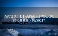奇闻怪谈：打扑克牌两人剧烈运动视频相关故事 · 热点9217