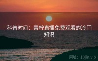 科普时间：青柠直播免费观看的冷门知识