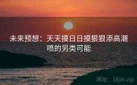 未来预想：天天摸日日摸狠狠添高潮喷的另类可能