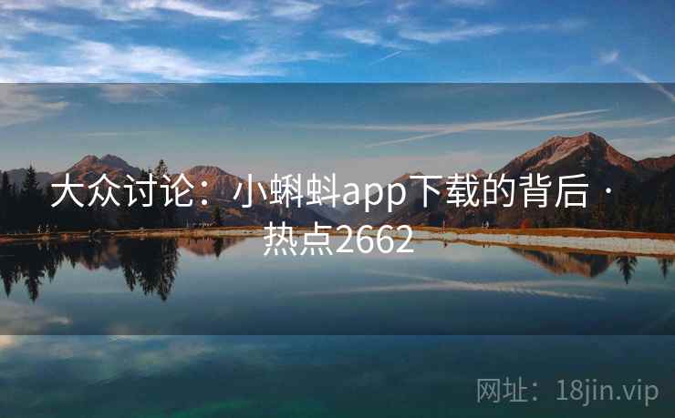 大众讨论：小蝌蚪app下载的背后 · 热点2662