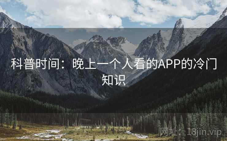 科普时间：晚上一个人看的APP的冷门知识