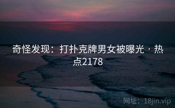 奇怪发现：打扑克牌男女被曝光 · 热点2178