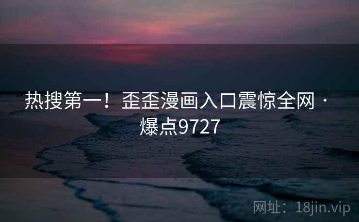 热搜第一！歪歪漫画入口震惊全网 · 爆点9727