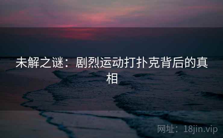 未解之谜：剧烈运动打扑克背后的真相