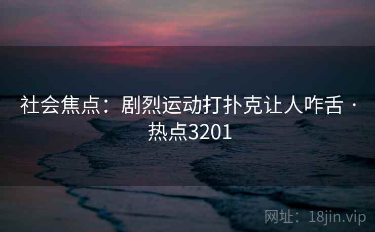 社会焦点：剧烈运动打扑克让人咋舌 · 热点3201