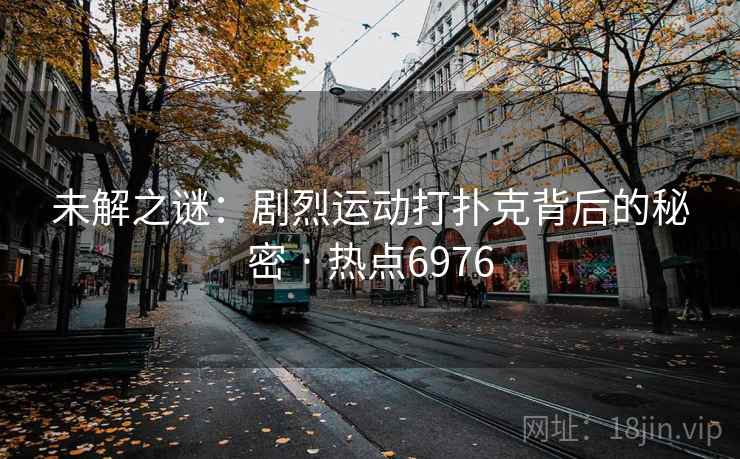 未解之谜：剧烈运动打扑克背后的秘密 · 热点6976