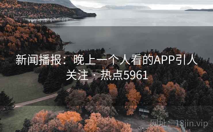 新闻播报：晚上一个人看的APP引人关注 · 热点5961