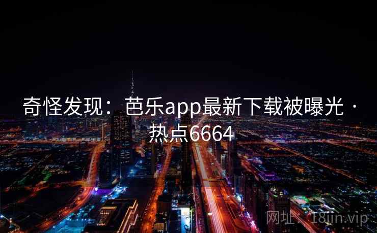 奇怪发现:芭乐app最新下载被曝光 · 热点6664 奇怪发现:芭乐app最新下载被曝光 · 热点6664