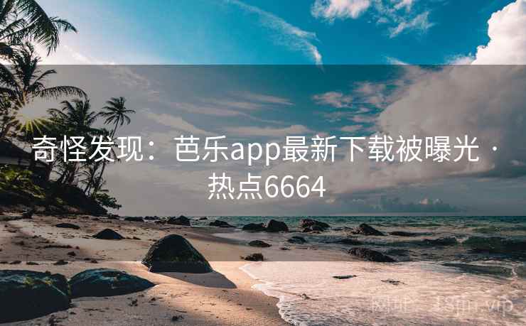 奇怪发现:芭乐app最新下载被曝光 · 热点6664 奇怪发现:芭乐app最新下载被曝光 · 热点6664