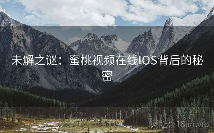 未解之谜：蜜桃视频在线IOS背后的秘密