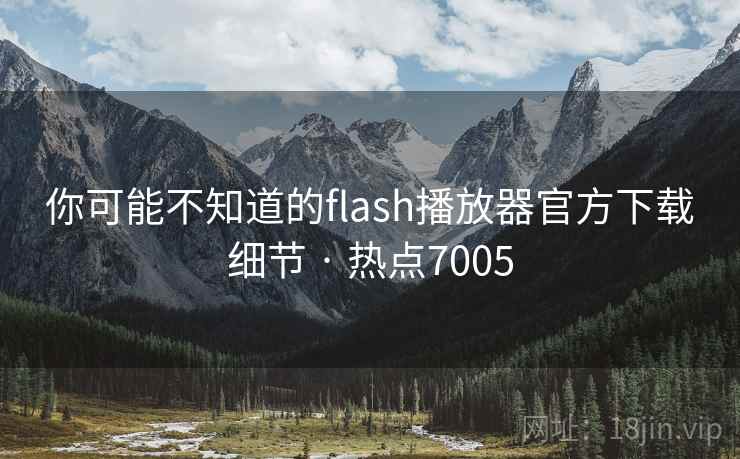 你可能不知道的flash播放器官方下载细节 · 热点7005
