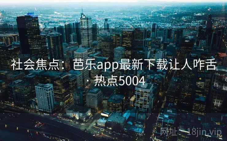 社会焦点：芭乐app最新下载让人咋舌 · 热点5004