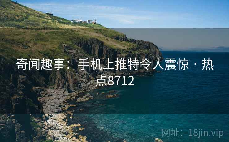 奇闻趣事:手机上推特令人震惊 · 热点8712 奇闻趣事:手机上推特令人震惊 · 热点8712